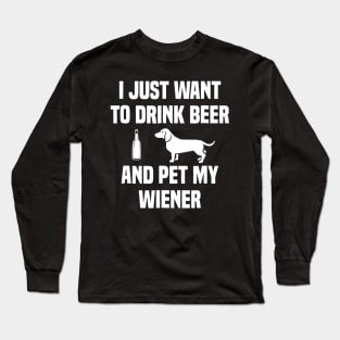 I JUST WANT TO DRINK BEER AND PET MY WEINER Long Sleeve T-Shirt